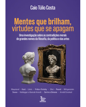 MENTES QUE BRILHAM, VIRTUDES QUE SE APAGAM: UMA INVESTIGAÇÃO SOBRE AS CONTRADIÇÕES MORAIS DE GRANDES NOMES DA FILOSOFIA, DA POLÍTICA E DAS ARTES.