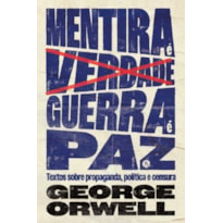 MENTIRA É VERDADE, GUERRA É PAZ: TEXTOS SOBRE PROPAGANDA, POLÍTICA E CENSURA