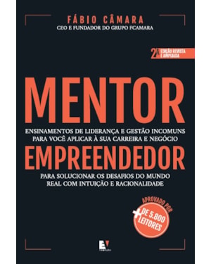 Mentor empreendedor (2ª edição): Ensinamentos de liderança e gestão incomuns para você aplicar à sua carreira e negócio para solucionar os desafios do mundo real com intuição e racionalidade