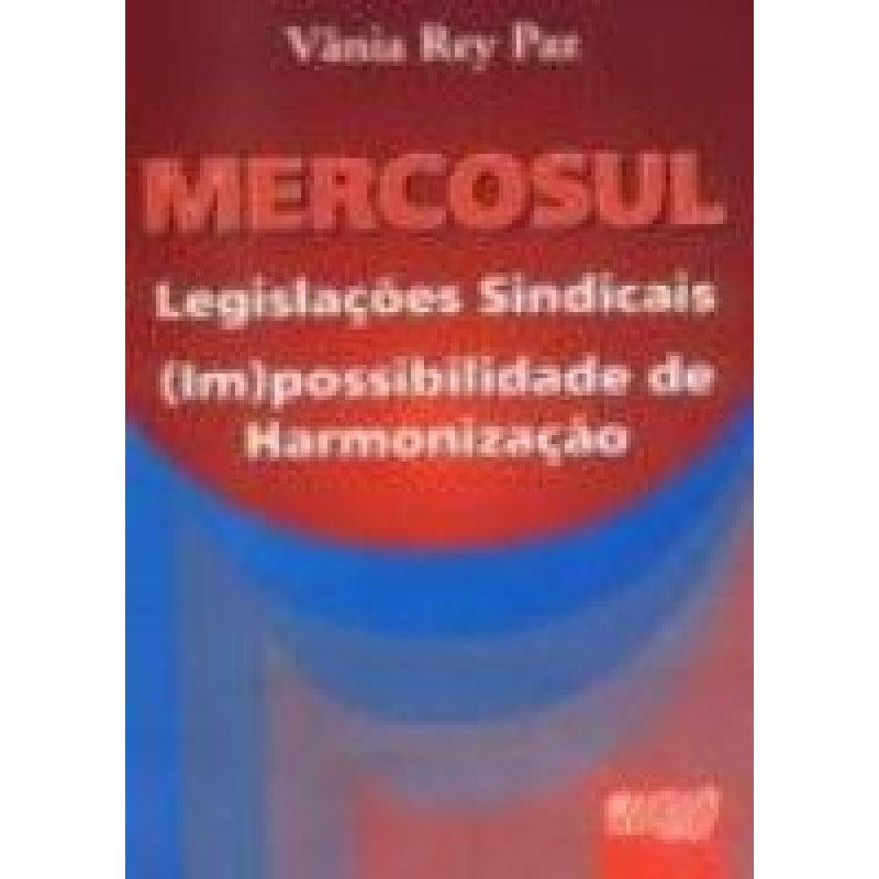 MERCOSUL LEGISLAÇÕES SINDICAIS (IM)POSSIBILIDADE DE HARMONIZAÇÃO