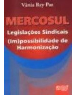 MERCOSUL LEGISLAÇÕES SINDICAIS (IM)POSSIBILIDADE DE HARMONIZAÇÃO