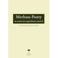 MERLEAU-PONTY - NA TRAMA DA EXPERIÊNCIA SENSÍVEL