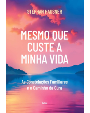 Mesmo que custe a minha vida: As constelações familiares e o caminho da cura