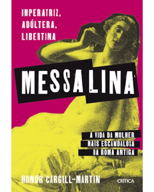 MESSALINA: IMPERATRIZ, ADÚLTERA, LIBERTINA: A VIDA DA MULHER MAIS ESCANDALOSA DA ROMA ANTIGA