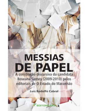 MESSIAS DE PAPEL A CONSTRUÇÃO DISCURSIVA DA CANDIDATURA DE ROSEANA SARNEY (2009-2010) PELOS EDITORIAIS DE O ESTADO DO MARANHÃO