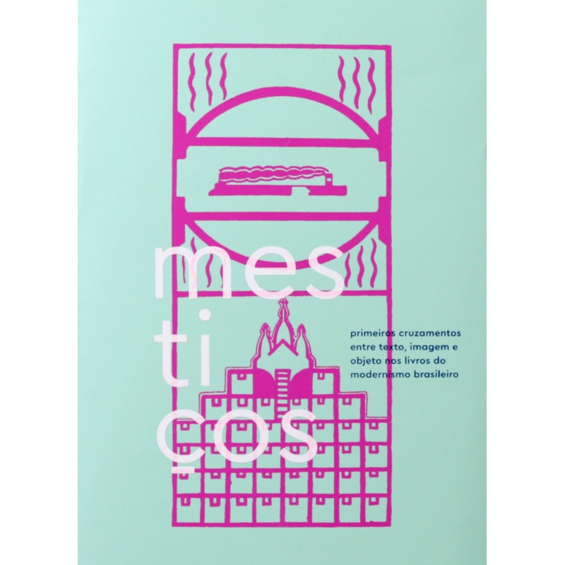MESTIÇOS: PRIMEIROS CRUZAMENTOS ENTRE TEXTO, IMAGEM E OBJETO NOS LIVROS DO MODERNISMO BRASILEIRO