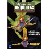 MESTRE DAS ORQUÍDEAS - VOLUME 18: A GRANDE DIVERSIDADE DAS MAXILLARIA