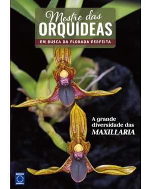 MESTRE DAS ORQUÍDEAS - VOLUME 18: A GRANDE DIVERSIDADE DAS MAXILLARIA