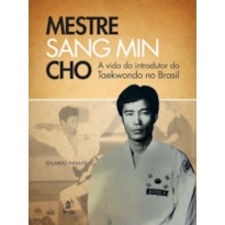 MESTRE SANG MIN CHO - A VIDA DO INTRODUTOR DO TAEKWONDO NO BRASIL