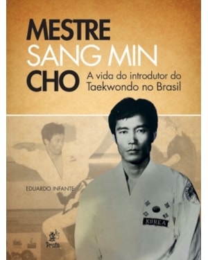 MESTRE SANG MIN CHO - A VIDA DO INTRODUTOR DO TAEKWONDO NO BRASIL