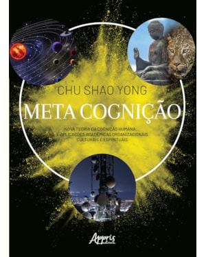 META COGNIÇÃO: NOVA TEORIA DA COGNIÇÃO HUMANA... E APLICAÇÕES ACADÊMICAS ORGANIZACIONAIS CULTURAIS E ESPIRITUAIS