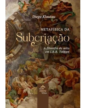 METAFÍSICA DA SUBCRIAÇÃO - A FILOSOFIA DO MITO EM J.R.R. TOLKIEN