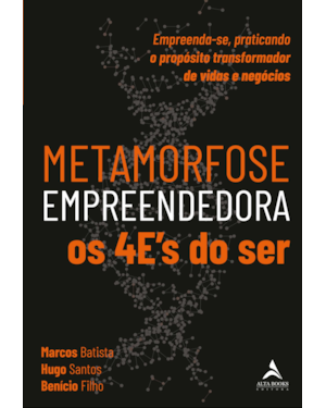 Metamorfose Empreendedora Os 4E''''s do SER: Empreenda-se, praticando o propósito transformador de vidas e negócios
