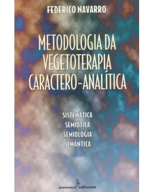 METODOLOGIA DA VEGETOTERAPIA CARACTERO-ANALÍTICA: SISTEMÁTICA, SEMIÓTICA, SEMIOLOGIA, SEMÂNTICA
