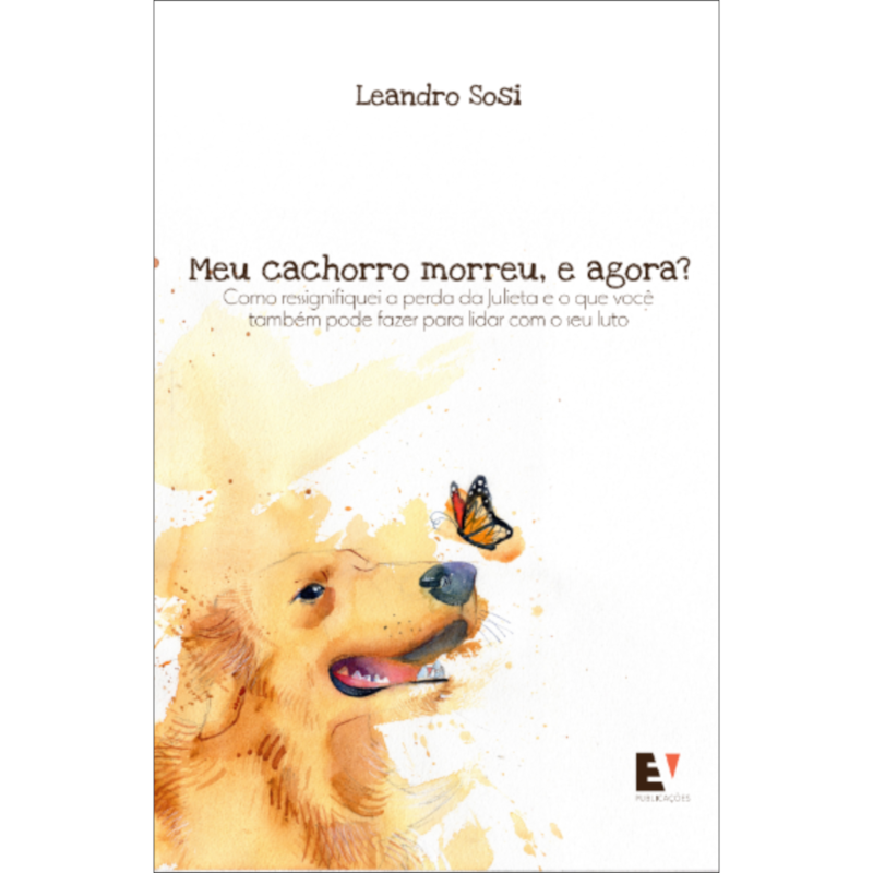 Meu cachorro morreu, e agora?: Como ressignifiquei a perda da Julieta e o que você também pode fazer para lidar com o seu luto