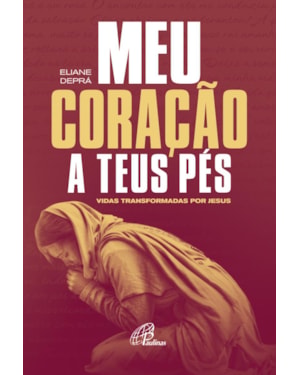 Meu coração a teus pés: vidas transformadas por Jesus