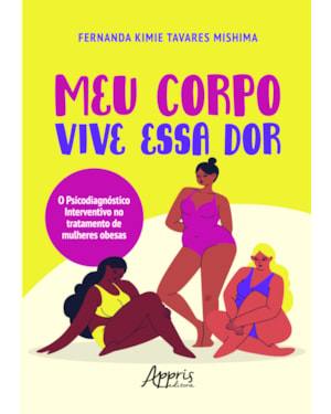 MEU CORPO VIVE ESSA DOR: O PSICODIAGNÓSTICO INTERVENTIVO NO TRATAMENTO DE MULHERES OBESAS