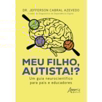 MEU FILHO, AUTISTA!?: UM GUIA NEUROCIENTÍFICO PARA PAIS E EDUCADORES