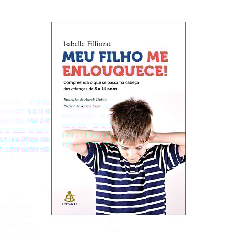 MEU FILHO ME ENLOUQUECE!: COMPREENDA O QUE SE PASSA NA CABEÇA DAS CRIANÇAS DE 6 A 11 ANOS