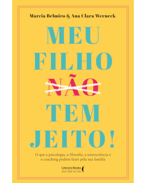 Meu filho ?n?ã?o? tem jeito!: o que a psicologia, a filosofia , a neurociência e o coaching podem fazer pela sua família