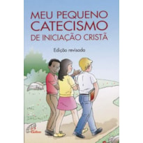 MEU PEQUENO CATECISMO DE INICIAÇÃO CRISTÃ: EDIÇÃO REVISADA