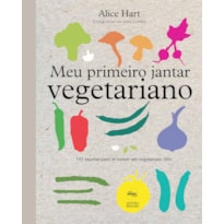 MEU PRIMEIRO JANTAR VEGETARIANO: 141 RECEITAS PARA SE TORNAR UM VEGETARIANO FELIZ