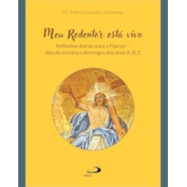 MEU REDENTOR ESTÁ VIVO - REFLEXÕES DIÁRIAS PARA A PÁSCOA - DIAS DA SEMANA E DOMINGOS DOS ANOS A,B,C