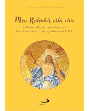 Meu Redentor Está Vivo: Reflexões Diárias para a Páscoa - Dias da Semana e Domingos dos anos A,B,C