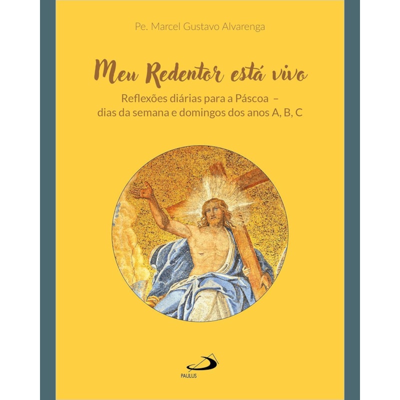 MEU REDENTOR ESTÁ VIVO - REFLEXÕES DIÁRIAS PARA A PÁSCOA - DIAS DA SEMANA E DOMINGOS DOS ANOS A,B,C