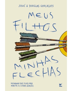 MEUS FILHOS, MINHAS FLECHAS: Preparando seus filhos para impactar as futuras gerações