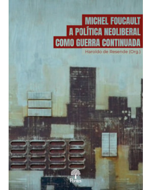 MICHEL FOUCAULT: A POLÍTICA NEOLIBERAL COMO GUERRA CONTINUADA