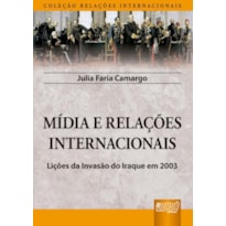 MÍDIA E RELAÇÕES INTERNACIONAIS - LIÇÕES DA INVASÃO DO IRAQUE EM 2003 - COLEÇÃO RELAÇÕES INTERNACIONAIS