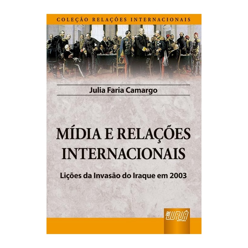 MÍDIA E RELAÇÕES INTERNACIONAIS - LIÇÕES DA INVASÃO DO IRAQUE EM 2003 - COLEÇÃO RELAÇÕES INTERNACIONAIS