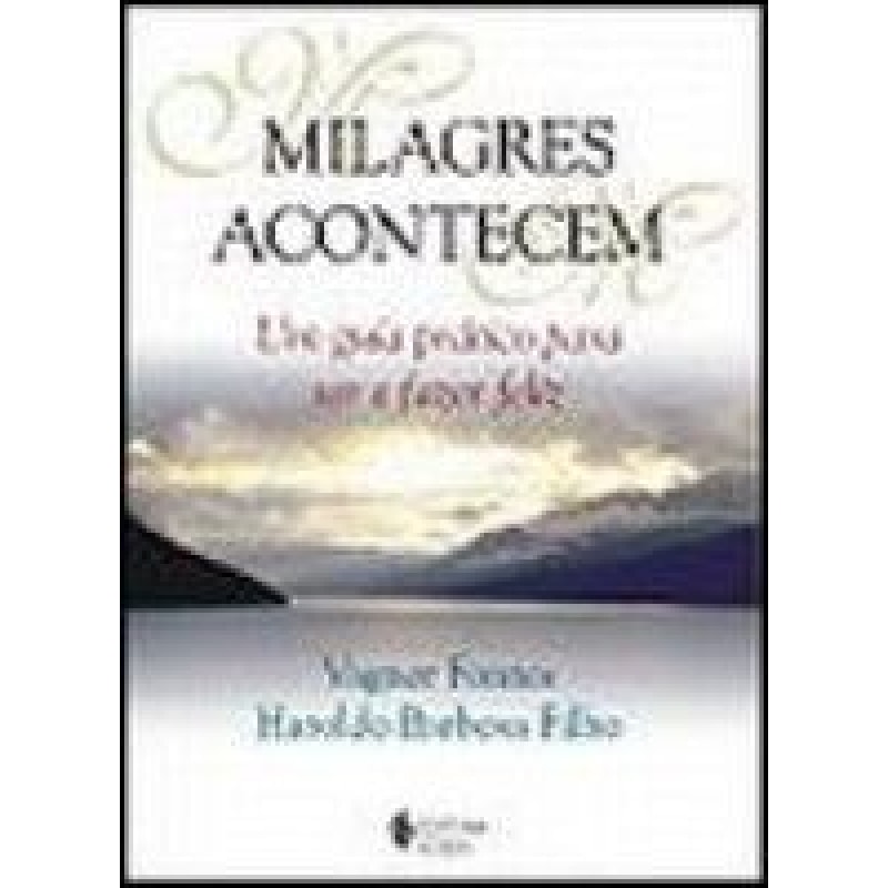 MILAGRES ACONTECEM - UM GUIA PRATICO PARA SER E FAZER FELIZ