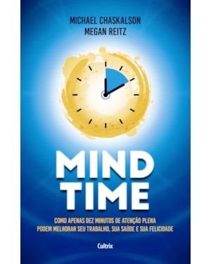Mind time: como apenas dez minutos de atenção plena podem melhorar seu trabalho, saúde e felicidade