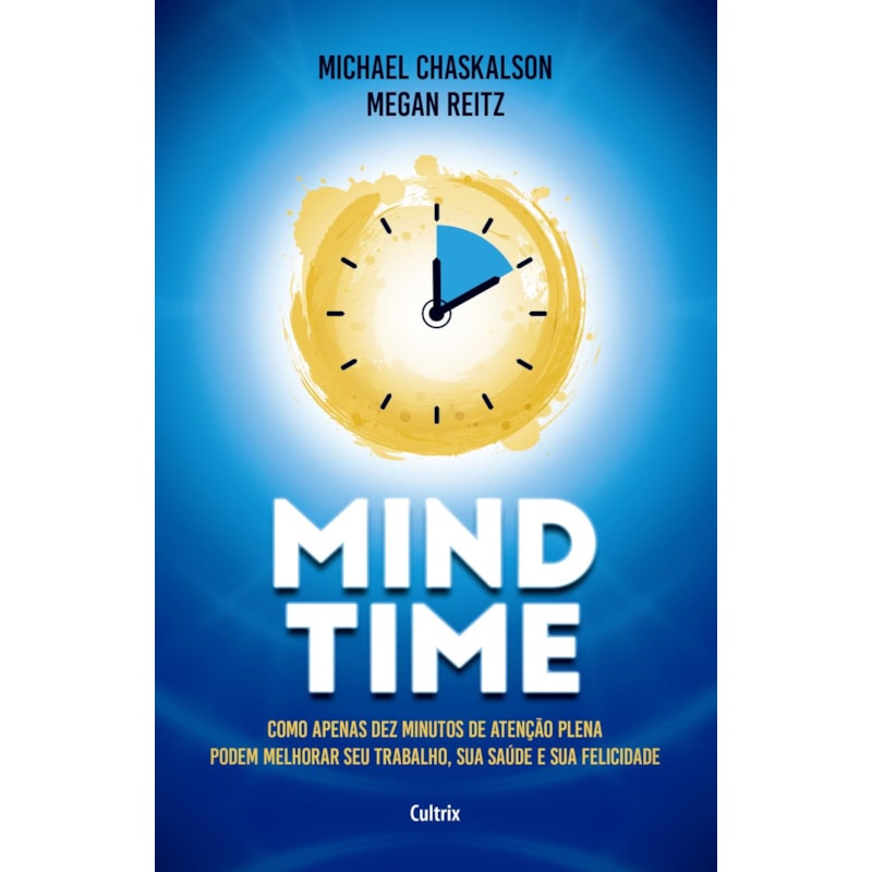Mind time: como apenas dez minutos de atenção plena podem melhorar seu trabalho, saúde e felicidade