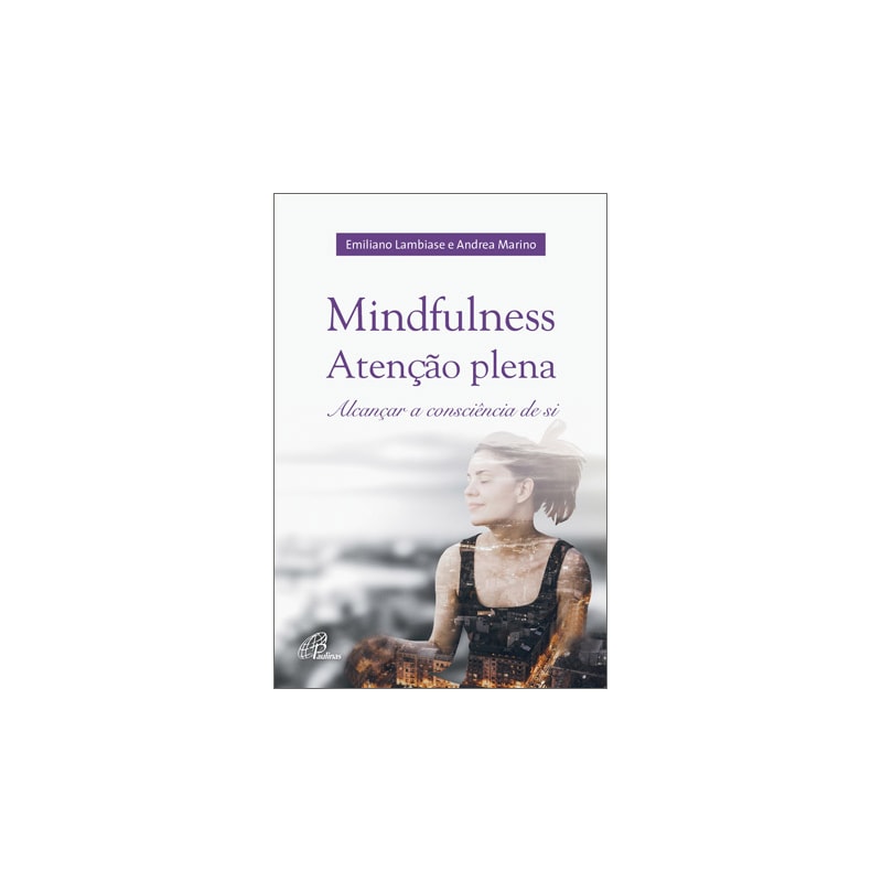 Mindfulness: atenção plena: alcançar a consciência de si