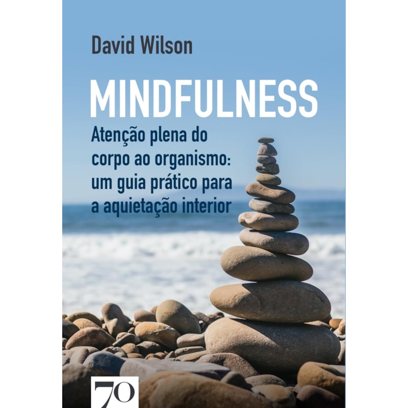 Mindfulness: atenção plena do corpo ao organismo: um guia prático para a aquietação interior