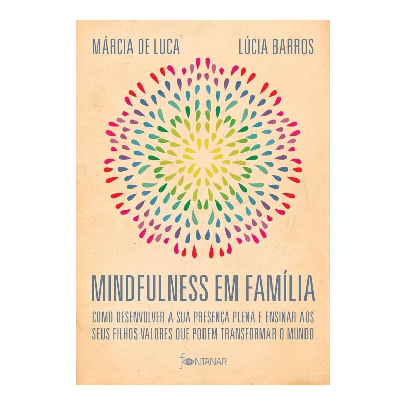 MINDFULNESS EM FAMÍLIA: COMO DESENVOLVER A PRESENÇA PLENA E ENSINAR A SEUS FILHOS VALORES QUE PODEM TRANSFORMAR O MUNDO