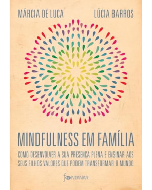 MINDFULNESS EM FAMÍLIA: COMO DESENVOLVER A PRESENÇA PLENA E ENSINAR A SEUS FILHOS VALORES QUE PODEM TRANSFORMAR O MUNDO