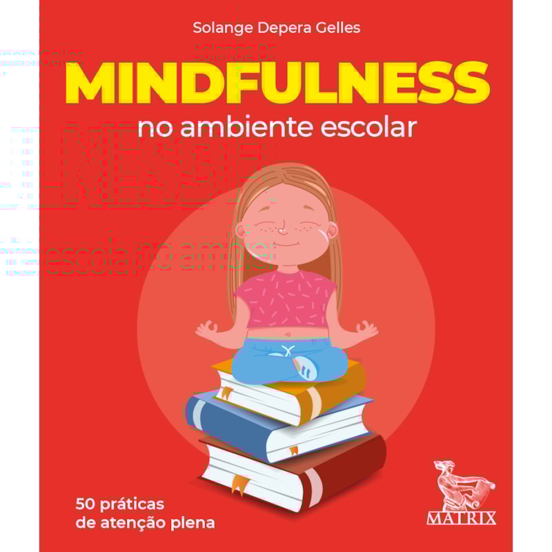 MINDFULNESS NO AMBIENTE ESCOLAR: 50 PRÁTICAS DE ATENÇÃO PLENA