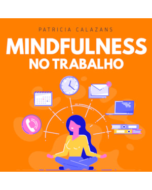 MINDFULNESS NO TRABALHO: 100 EXERCÍCIOS PARA AUMENTAR SUA PRODUTIVIDADE E FOCO NOS NEGÓCIOS