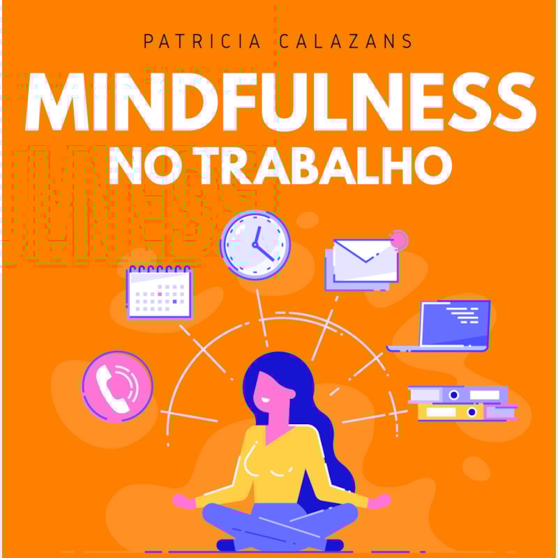 MINDFULNESS NO TRABALHO: 100 EXERCÍCIOS PARA AUMENTAR SUA PRODUTIVIDADE E FOCO NOS NEGÓCIOS