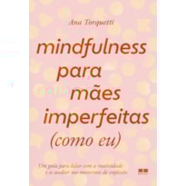 MINDFULNESS PARA MÃES IMPERFEITAS (COMO EU): UM GUIA PARA LIDAR COM A REATIVIDADE E SE ACOLHER NOS MOMENTOS DE EXPLOSÃO