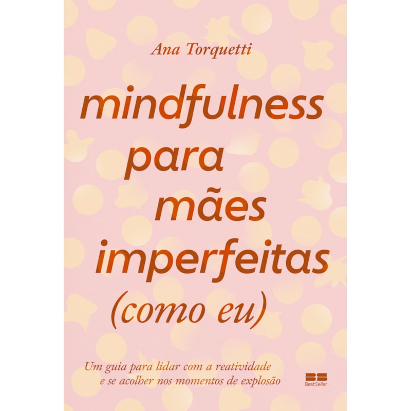 MINDFULNESS PARA MÃES IMPERFEITAS (COMO EU): UM GUIA PARA LIDAR COM A REATIVIDADE E SE ACOLHER NOS MOMENTOS DE EXPLOSÃO