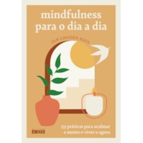 MINDFULNESS PARA O DIA A DIA: 53 PRÁTICAS PARA ACALMAR A MENTE E VIVER O AGORA