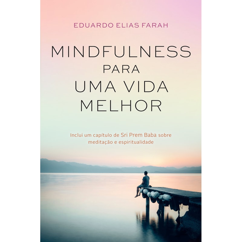 MINDFULNESS PARA UMA VIDA MELHOR: TÉCNICAS DESCOMPLICADAS PARA VIVER COM ATENÇÃO PLENA