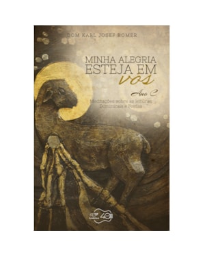 MINHA ALEGRIA ESTEJA EM VÓS - ANO C - MEDITAÇÕES SOBRE AS LEITURAS DOMINICAIS E FESTAS