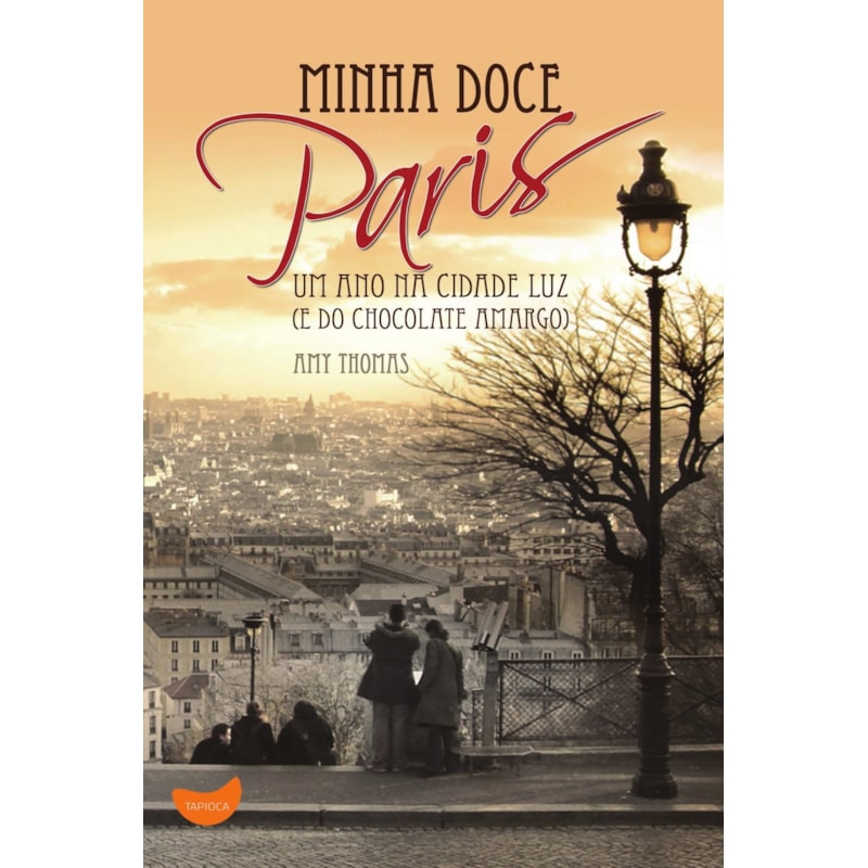MINHA DOCE PARIS: UM ANO NA CIDADE LUZ (E DO CHOCOLATE AMARGO)