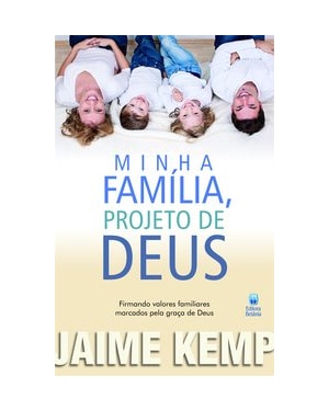 MINHA FAMÍLIA, PROJETO DE DEUS: FIRMANDO VALORES FAMILIARES MARCADOS PELA GRAÇA DE DEUS.